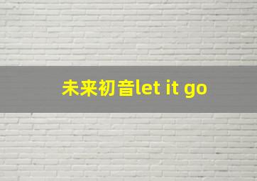 未来初音let it go